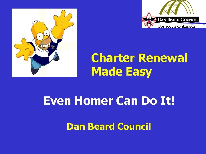 Charter Renewal Made Easy Even Homer Can Do It! Dan Beard Council 