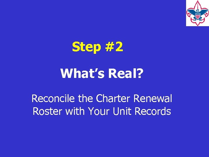 Step #2 What’s Real? Reconcile the Charter Renewal Roster with Your Unit Records 