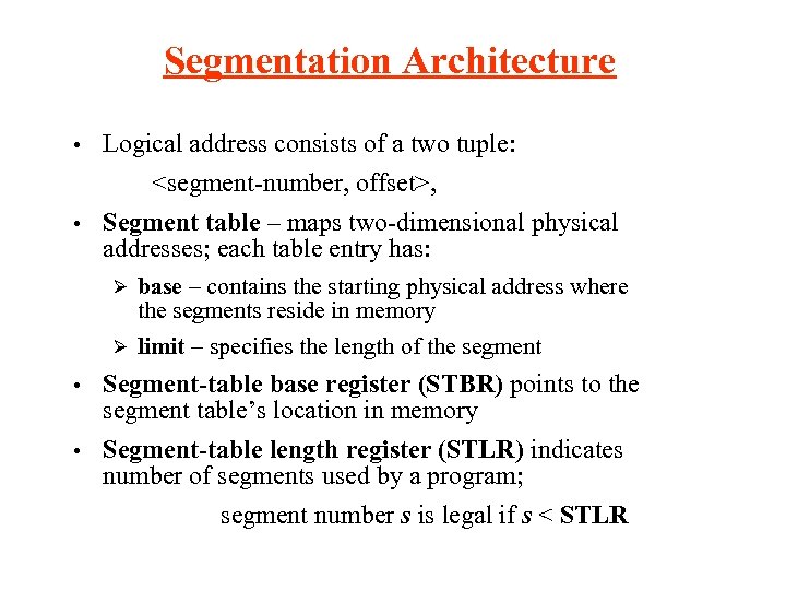 Segmentation Architecture • Logical address consists of a two tuple: <segment-number, offset>, • Segment