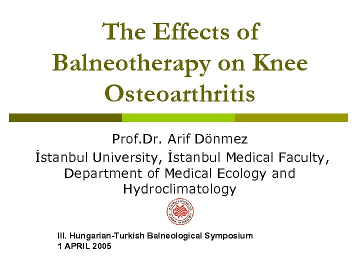 The Effects of Balneotherapy on Knee Osteoarthritis Prof. Dr. Arif Dönmez İstanbul University, İstanbul