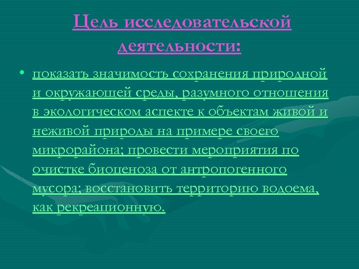 Цель исследовательской деятельности: • показать значимость сохранения природной и окружающей среды, разумного отношения в