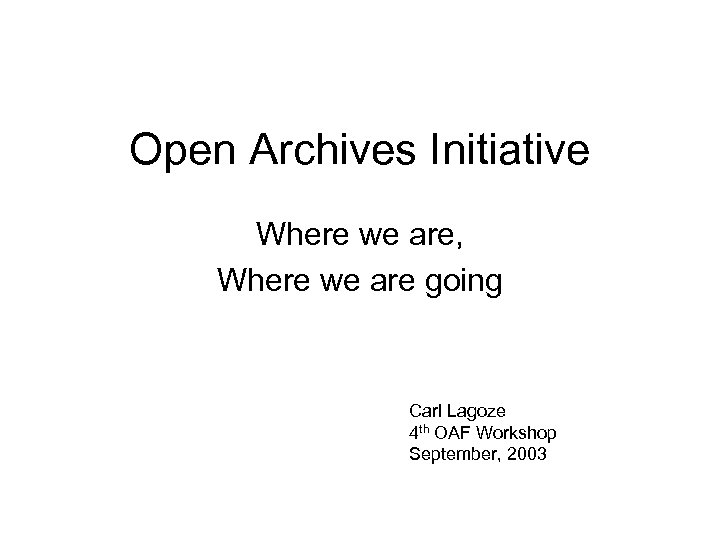 Open Archives Initiative Where we are, Where we are going Carl Lagoze 4 th