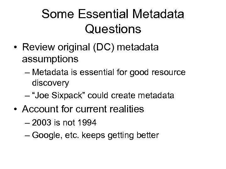 Some Essential Metadata Questions • Review original (DC) metadata assumptions – Metadata is essential