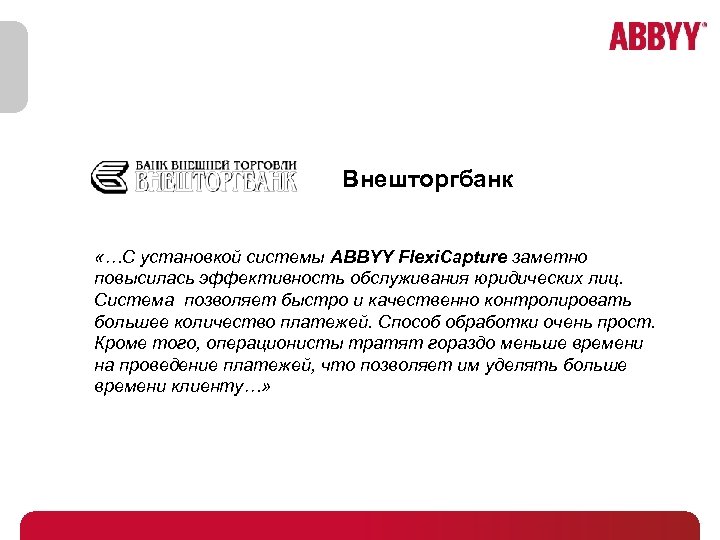 Внешторгбанк «…С установкой системы ABBYY Flexi. Capture заметно повысилась эффективность обслуживания юридических лиц. Система