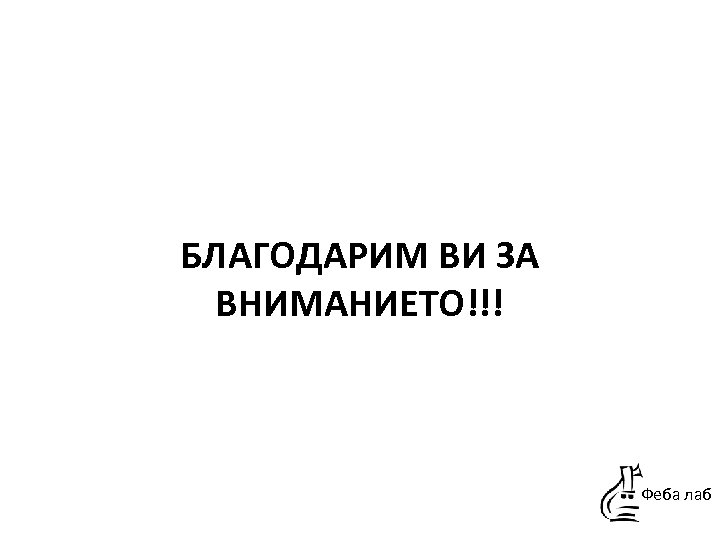 БЛАГОДАРИМ ВИ ЗА ВНИМАНИЕТО!!! Феба лаб 