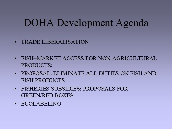 DOHA Development Agenda • TRADE LIBERALISATION • FISH=MARKET ACCESS FOR NON-AGRICULTURAL PRODUCTS: • PROPOSAL:
