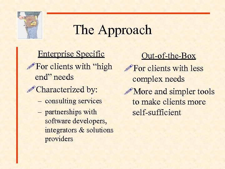 The Approach Enterprise Specific !For clients with “high end” needs !Characterized by: – consulting