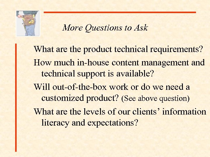 More Questions to Ask What are the product technical requirements? How much in-house content