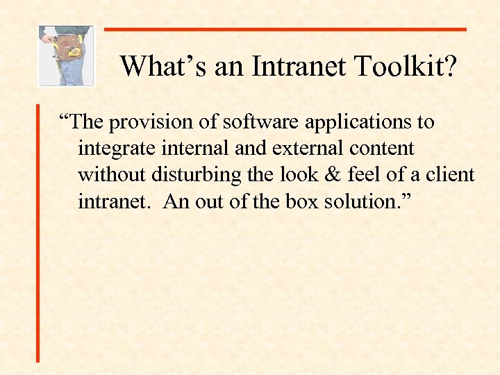 What’s an Intranet Toolkit? “The provision of software applications to integrate internal and external