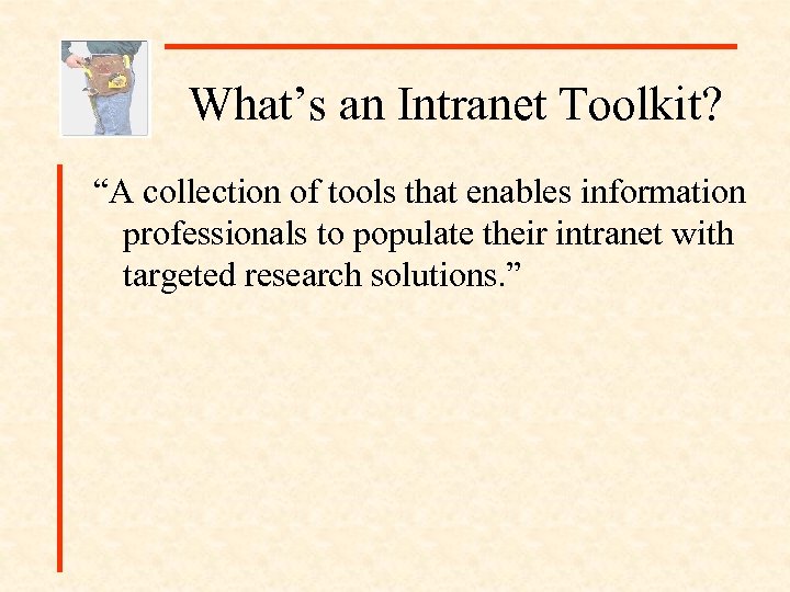 What’s an Intranet Toolkit? “A collection of tools that enables information professionals to populate