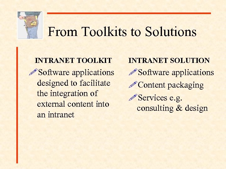 From Toolkits to Solutions INTRANET TOOLKIT INTRANET SOLUTION !Software applications designed to facilitate the