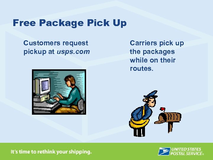 Free Package Pick Up Customers request pickup at usps. com Carriers pick up the