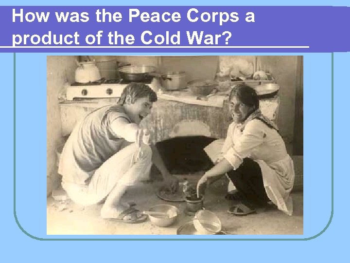 How was the Peace Corps a product of the Cold War? 