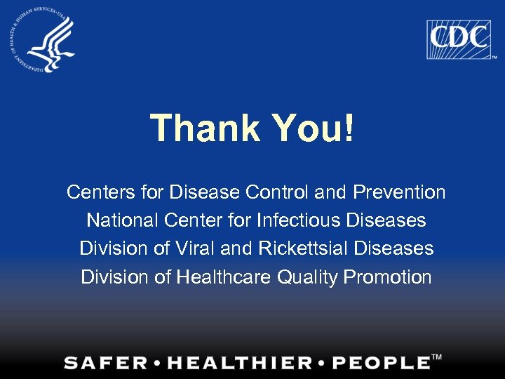 Thank You! Centers for Disease Control and Prevention National Center for Infectious Diseases Division