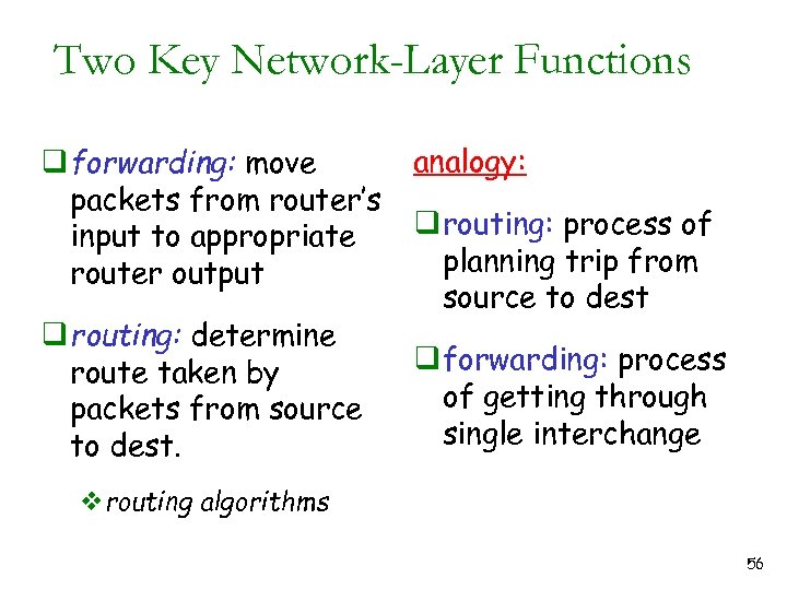 Two Key Network-Layer Functions q forwarding: move packets from router’s input to appropriate router