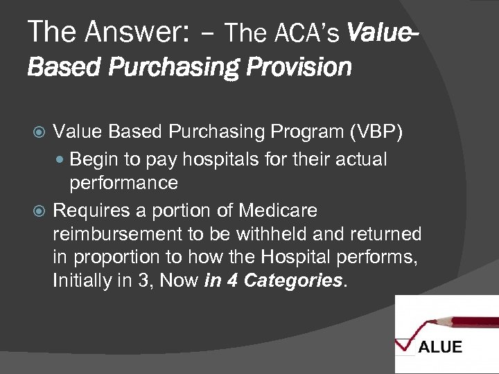 The Answer: – The ACA’s Value. Based Purchasing Provision Value Based Purchasing Program (VBP)