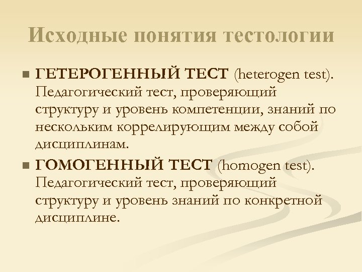 Исходные понятия тестологии ГЕТЕРОГЕННЫЙ ТЕСТ (heterogen test). Педагогический тест, проверяющий структуру и уровень компетенции,