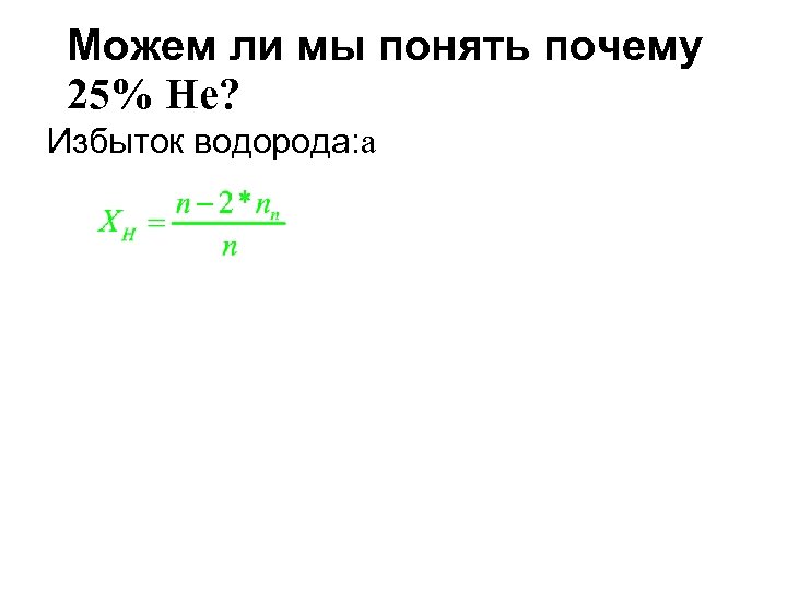 Можем ли мы понять почему 25% He? Избыток водорода: а 
