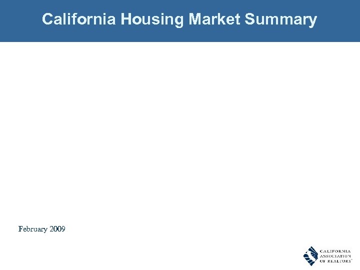 California Housing Market Summary February 2009 SOURCE: California Association of REALTORS® 