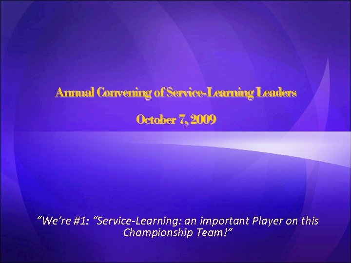 Annual Convening of Service-Learning Leaders October 7, 2009 “We’re #1: “Service-Learning: an important Player
