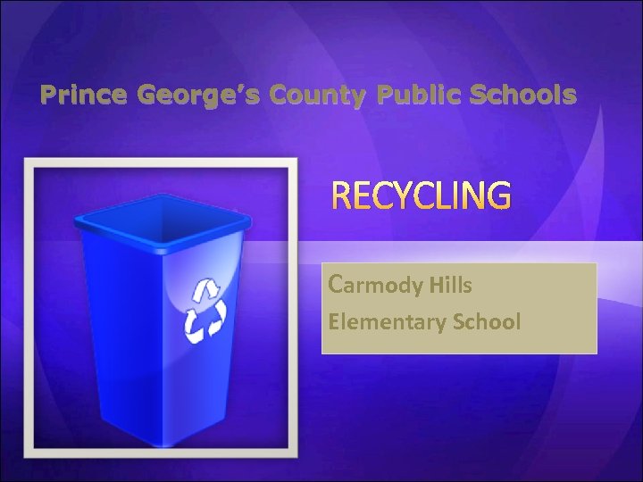 Prince George’s County Public Schools RECYCLING Carmody Hills Elementary School 