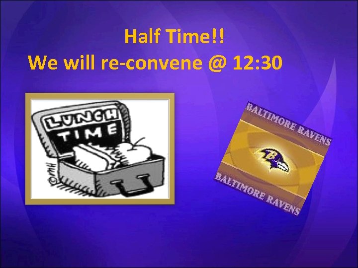 Half Time!! We will re-convene @ 12: 30 