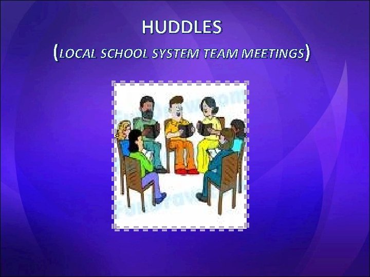 HUDDLES (LOCAL SCHOOL SYSTEM TEAM MEETINGS) 