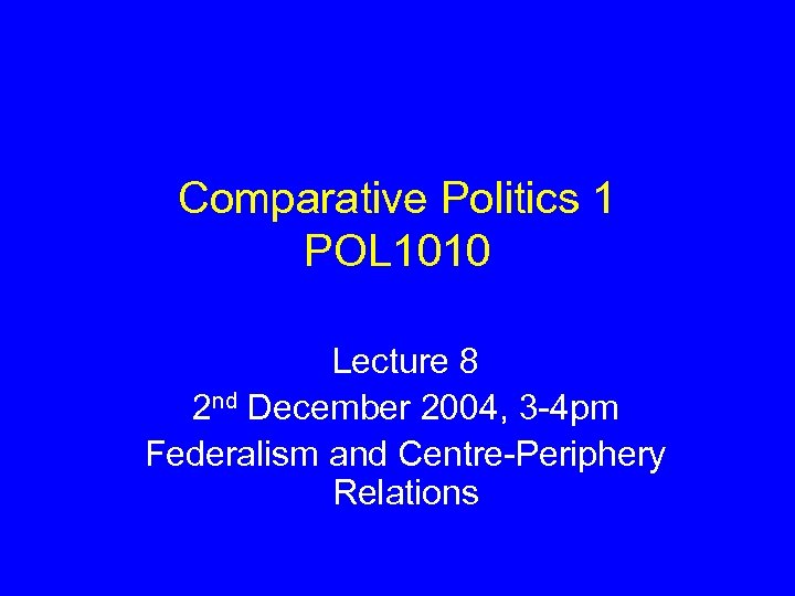 Comparative Politics 1 POL 1010 Lecture 8 2 nd December 2004, 3 -4 pm