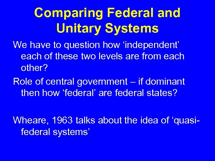 Comparing Federal and Unitary Systems We have to question how ‘independent’ each of these