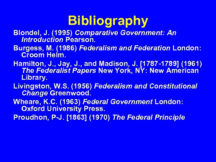 Bibliography Blondel, J. (1995) Comparative Government: An Introduction Pearson. Burgess, M. (1986) Federalism and