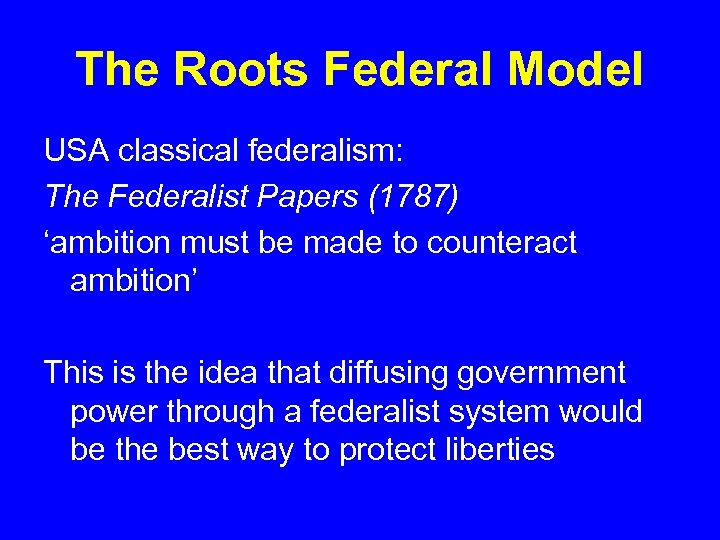 The Roots Federal Model USA classical federalism: The Federalist Papers (1787) ‘ambition must be