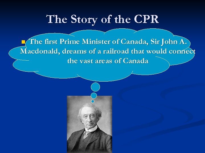 The Story of the CPR The first Prime Minister of Canada, Sir John A.