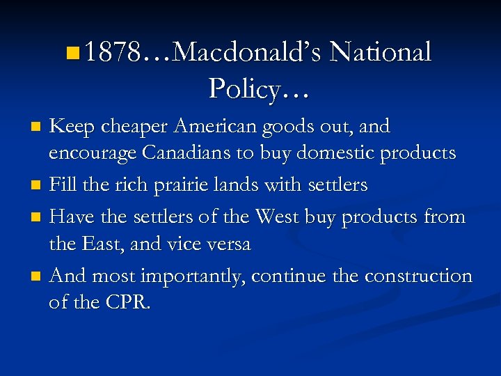 n 1878…Macdonald’s National Policy… Keep cheaper American goods out, and encourage Canadians to buy