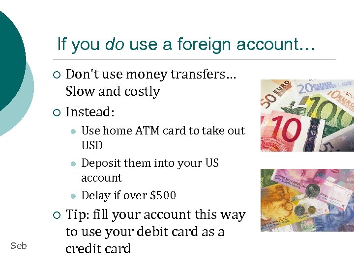 If you do use a foreign account… Don't use money transfers… Slow and costly