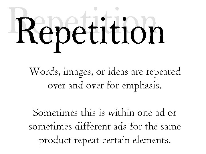 Words, images, or ideas are repeated over and over for emphasis. Sometimes this is