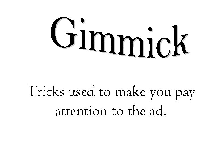 Tricks used to make you pay attention to the ad. 