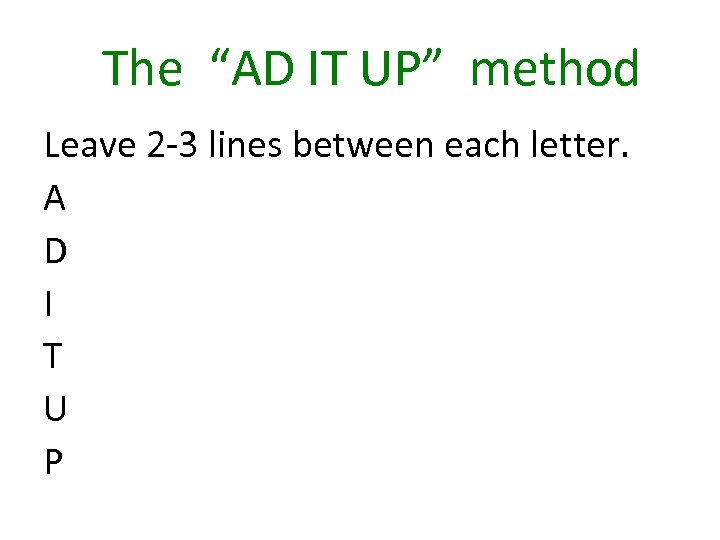 The “AD IT UP” method Leave 2 -3 lines between each letter. A D