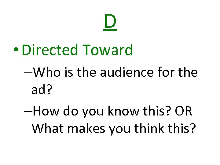 D • Directed Toward –Who is the audience for the ad? –How do you