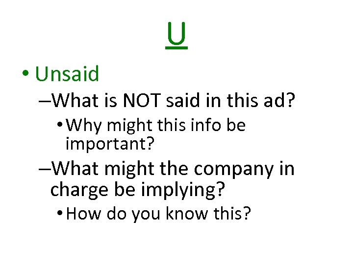 U • Unsaid –What is NOT said in this ad? • Why might this