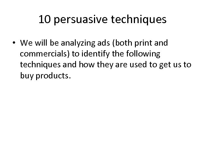 10 persuasive techniques • We will be analyzing ads (both print and commercials) to