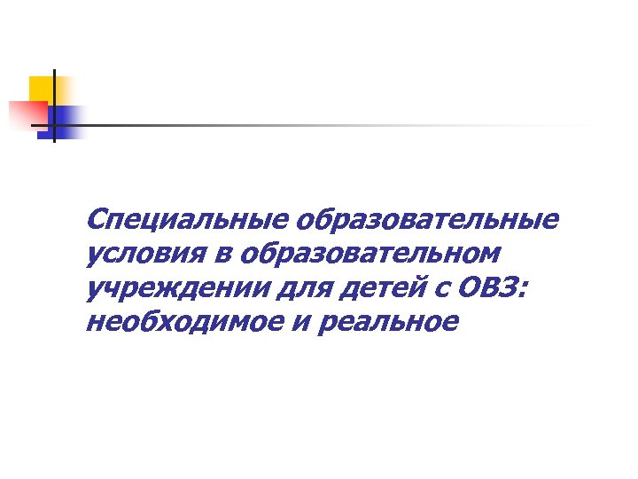 Специальные образовательные условия в образовательном учреждении для детей с ОВЗ: необходимое и реальное 