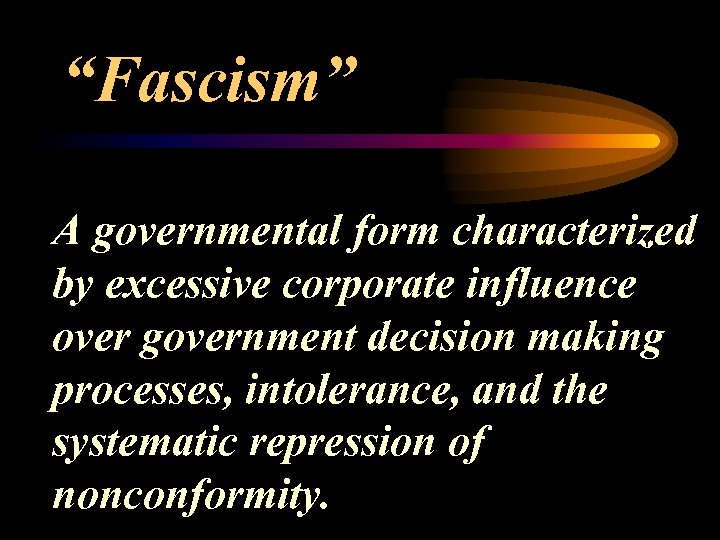“Fascism” A governmental form characterized by excessive corporate influence over government decision making processes,