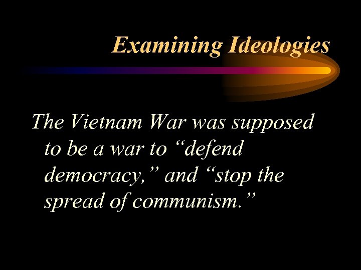 Examining Ideologies The Vietnam War was supposed to be a war to “defend democracy,