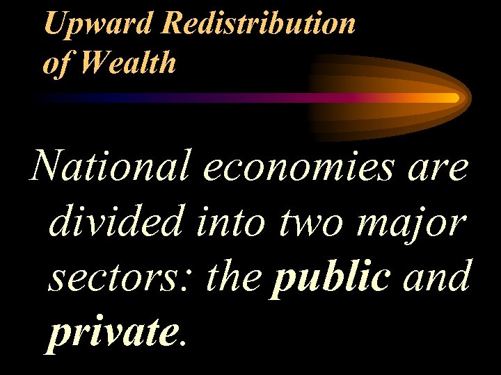 Upward Redistribution of Wealth National economies are divided into two major sectors: the public