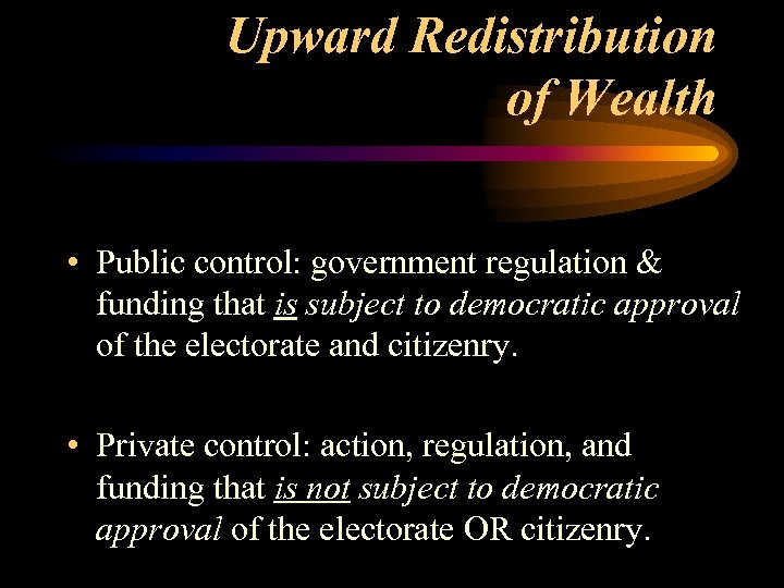 Upward Redistribution of Wealth • Public control: government regulation & funding that is subject