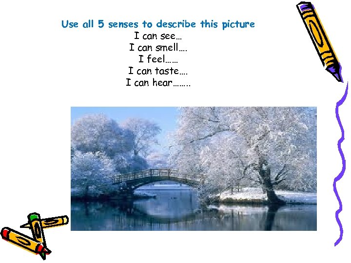 Use all 5 senses to describe this picture I can see… I can smell….