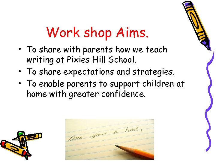 Work shop Aims. • To share with parents how we teach writing at Pixies