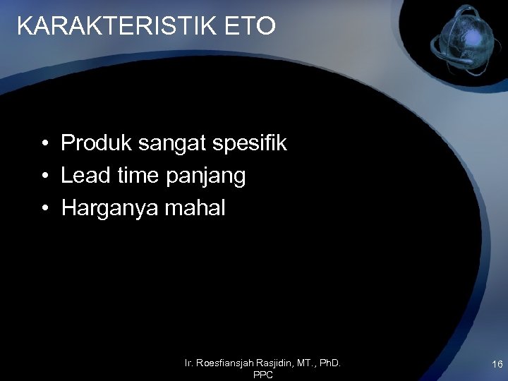 KARAKTERISTIK ETO • Produk sangat spesifik • Lead time panjang • Harganya mahal Ir.