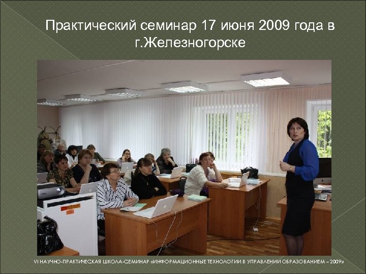 Практический семинар 17 июня 2009 года в г. Железногорске VI НАУЧНО-ПРАКТИЧЕСКАЯ ШКОЛА-СЕМИНАР «ИНФОРМАЦИОННЫЕ ТЕХНОЛОГИИ