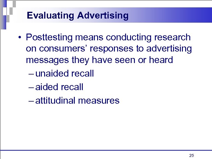 Evaluating Advertising • Posttesting means conducting research on consumers’ responses to advertising messages they
